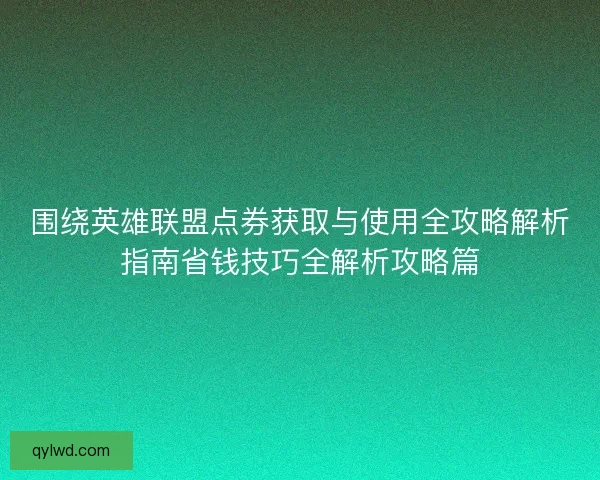 围绕英雄联盟点券获取与使用全攻略解析指南省钱技巧全解析攻略篇
