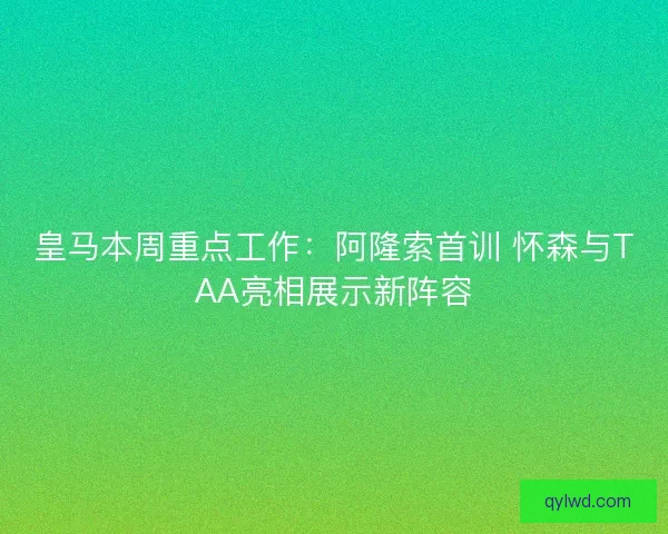 皇马本周重点工作：阿隆索首训 怀森与TAA亮相展示新阵容